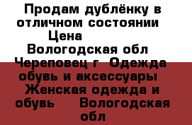 Продам дублёнку в отличном состоянии › Цена ­ 37 000 - Вологодская обл., Череповец г. Одежда, обувь и аксессуары » Женская одежда и обувь   . Вологодская обл.